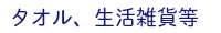 タオル、生活雑貨等